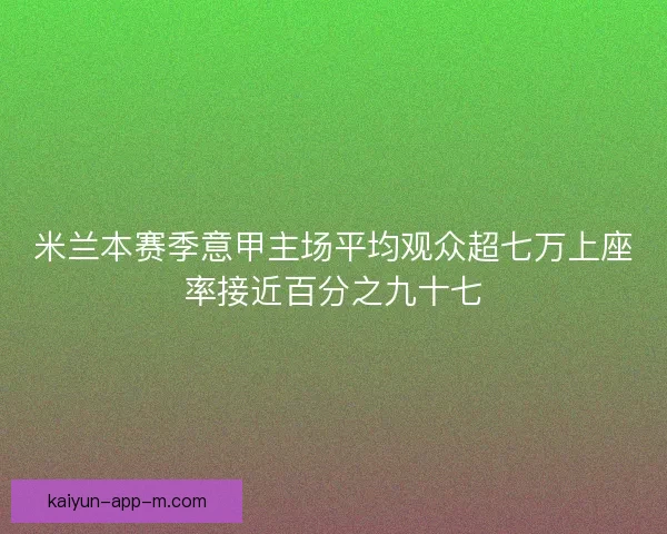 米兰本赛季意甲主场平均观众超七万上座率接近百分之九十七 米兰本赛季意甲主场平均观众超七万上座率接近百分之九十七