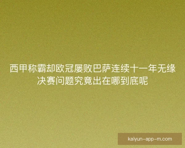 西甲称霸却欧冠屡败巴萨连续十一年无缘决赛问题究竟出在哪到底呢 西甲称霸却欧冠屡败巴萨连续十一年无缘决赛问题究竟出在哪到底呢