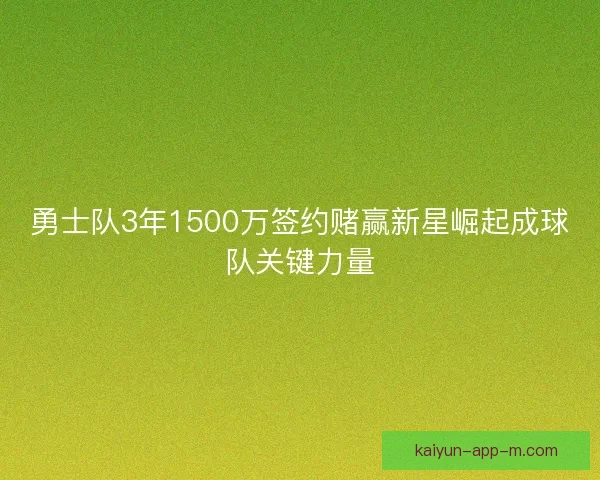 勇士队3年1500万签约赌赢新星崛起成球队关键力量 勇士队3年1500万签约赌赢新星崛起成球队关键力量