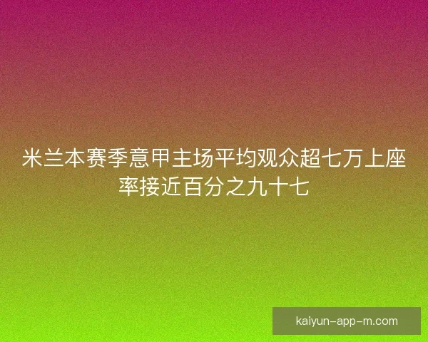 米兰本赛季意甲主场平均观众超七万上座率接近百分之九十七 米兰本赛季意甲主场平均观众超七万上座率接近百分之九十七