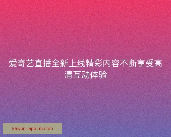 爱奇艺直播全新上线精彩内容不断享受高清互动体验