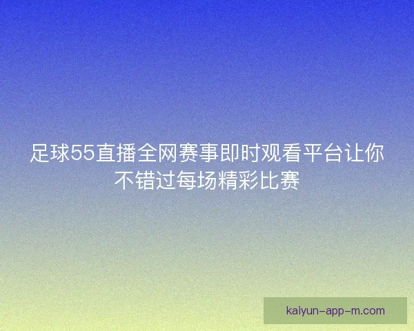 足球55直播全网赛事即时观看平台让你不错过每场精彩比赛