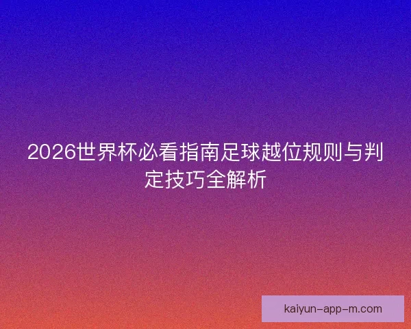 2026世界杯必看指南足球越位规则与判定技巧全解析