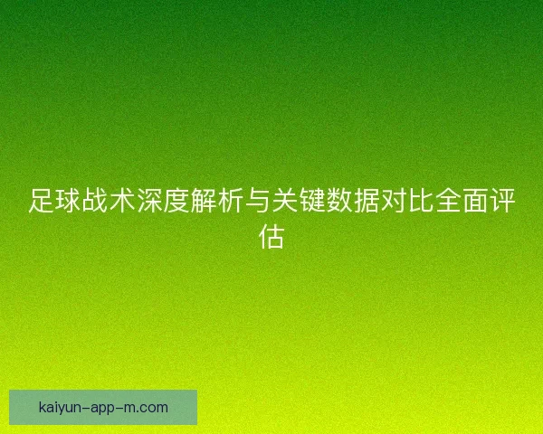 足球战术深度解析与关键数据对比全面评估