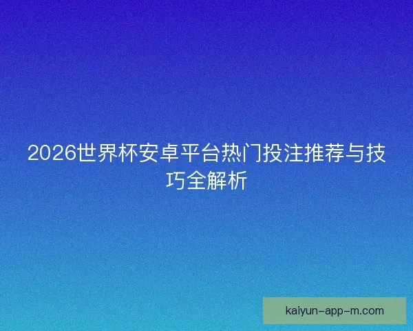 2026世界杯安卓平台热门投注推荐与技巧全解析 2026世界杯安卓平台热门投注推荐与技巧全解析
