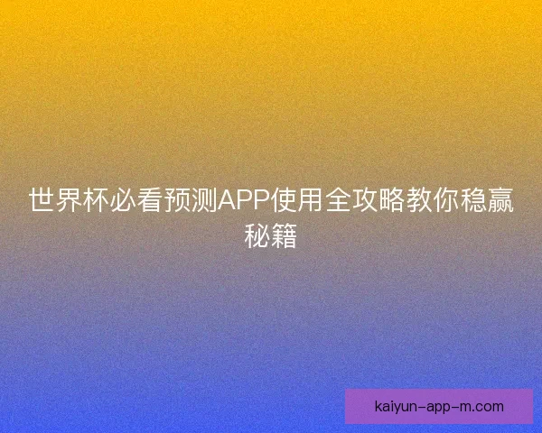 世界杯必看预测APP使用全攻略教你稳赢秘籍 世界杯必看预测APP使用全攻略教你稳赢秘籍