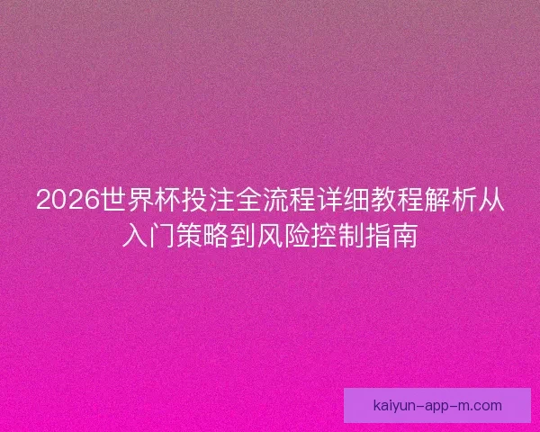 2026世界杯投注全流程详细教程解析从入门策略到风险控制指南