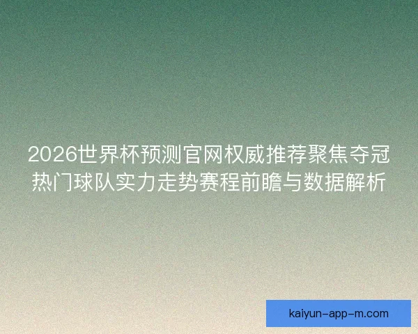 2026世界杯预测官网权威推荐聚焦夺冠热门球队实力走势赛程前瞻与数据解析 2026世界杯预测官网权威推荐聚焦夺冠热门球队实力走势赛程前瞻与数据解析
