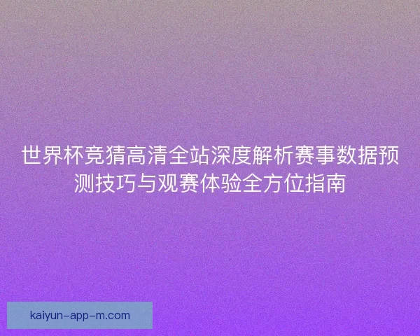 世界杯竞猜高清全站深度解析赛事数据预测技巧与观赛体验全方位指南