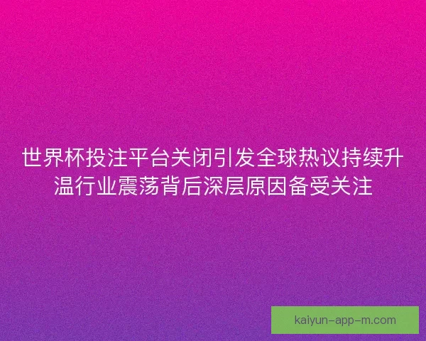 世界杯投注平台关闭引发全球热议持续升温行业震荡背后深层原因备受关注 世界杯投注平台关闭引发全球热议持续升温行业震荡背后深层原因备受关注