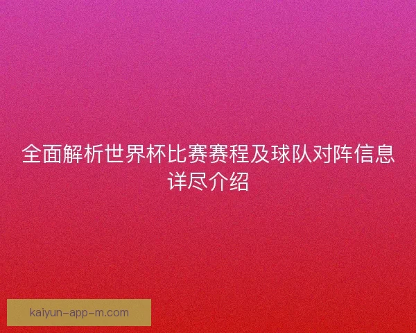 全面解析世界杯比赛赛程及球队对阵信息详尽介绍 全面解析世界杯比赛赛程及球队对阵信息详尽介绍