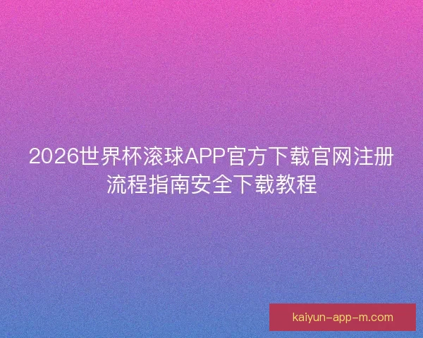 2026世界杯滚球APP官方下载官网注册流程指南安全下载教程