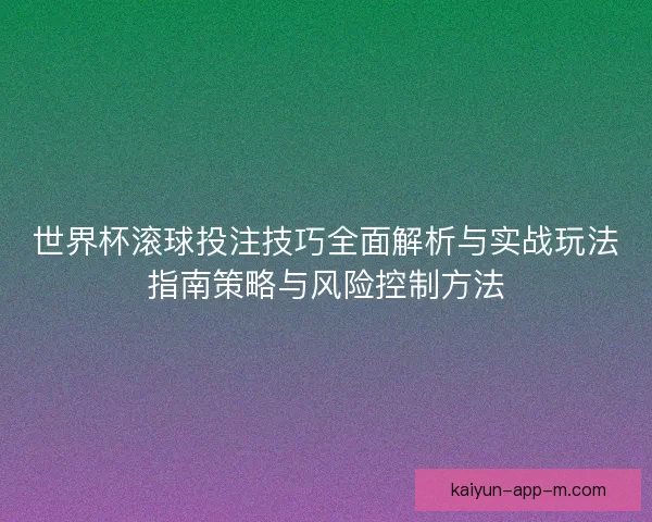 世界杯滚球投注技巧全面解析与实战玩法指南策略与风险控制方法 世界杯滚球投注技巧全面解析与实战玩法指南策略与风险控制方法