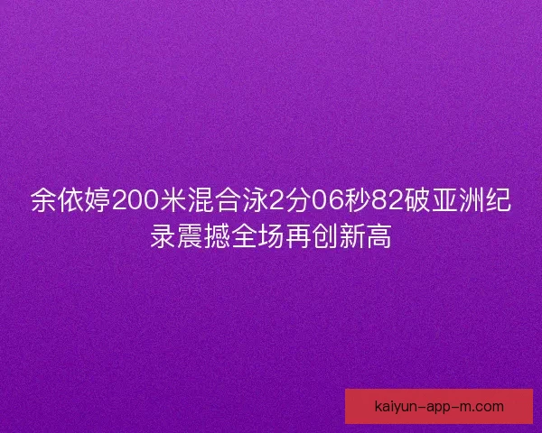 余依婷200米混合泳2分06秒82破亚洲纪录震撼全场再创新高