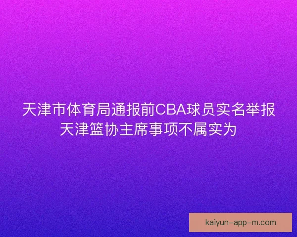 天津市体育局通报前CBA球员实名举报天津篮协主席事项不属实为 天津市体育局通报前CBA球员实名举报天津篮协主席事项不属实为