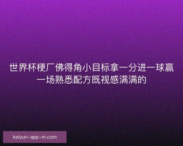 世界杯梗厂佛得角小目标拿一分进一球赢一场熟悉配方既视感满满的