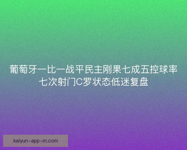 葡萄牙一比一战平民主刚果七成五控球率七次射门C罗状态低迷复盘